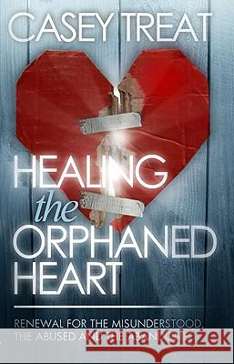 Healing the Orphaned Heart: Renewal for the Misunderstood, the Abused, and the Abandoned Casey Treat 9781577944515 Harrison House