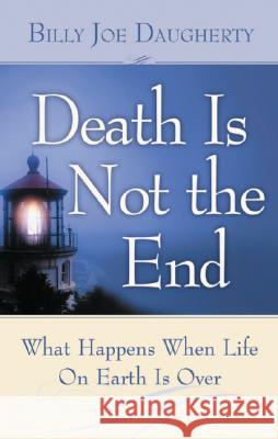 Death Is Not the End: What Happens When Life on Earth Is Over Billy Joe Daugherty 9781577947721 Harrison House