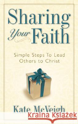Sharing Your Faith: Simple Steps to Lead Others to Christ Kate McVeigh 9781577947820