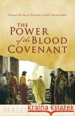 The Power of the Blood Covenant: Uncover the Secret Strength in God's Eternal Oath Malcolm Smith 9781577948162 Harrison House