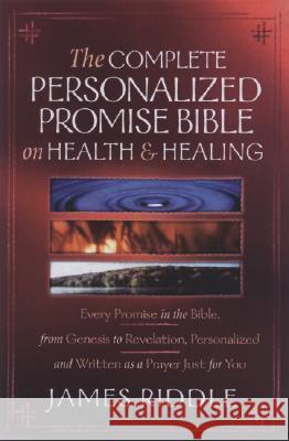 Complete Personalized Promise Bible on Health and Healing: Every Healing Promise in the Bible, Personalized and Written as a Prayer Just for You! James Riddle 9781577948407 Harrison House