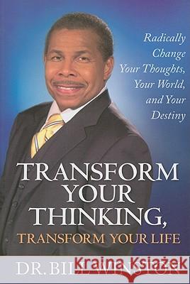 Transform Your Thinking, Transform Your Life : Radically Change Your Thoughts, Your World, and Your Destiny Dr Bill Winston 9781577949718