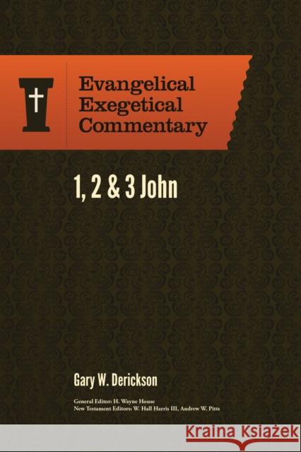 1, 2 & 3 John: Evangelical Exegetical Commentary Gary W Derickson H Wayne House W Hall III Harris 9781577995753 Lexham Press