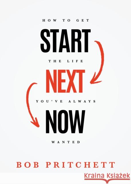 Start Next Now: How to Get the Life You've Always Wanted Bob Pritchett 9781577996453