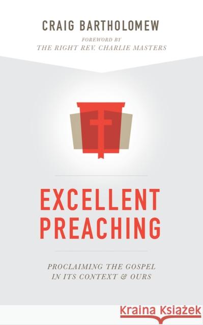 Excellent Preaching: Proclaiming the Gospel in Its Context and Ours Craig Bartholomew 9781577996507