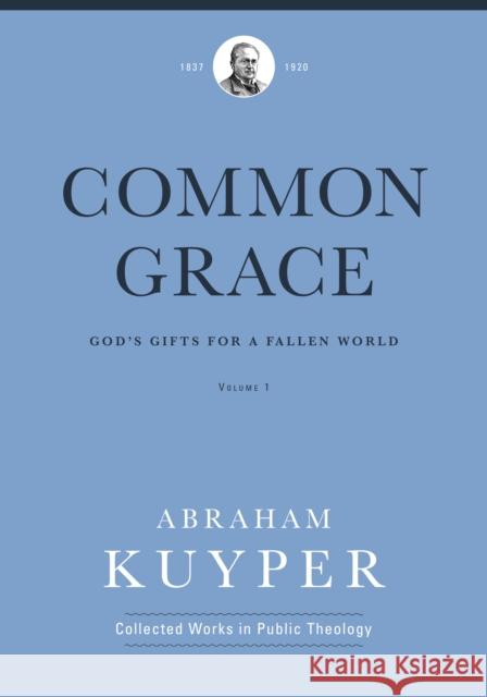 Common Grace (Volume 1): God's Gifts for a Fallen World Abraham, Jr. Kuyper 9781577996538