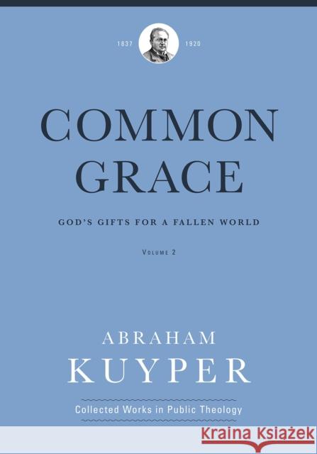 Common Grace (Volume 2): God's Gifts for a Fallen World Abraham Kuyper 9781577996699