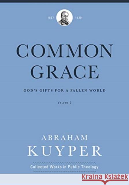 Common Grace (Volume 3): God's Gifts for a Fallen World Abraham Kuyper Jordon J. Ballor Melvin Flikkema 9781577996705