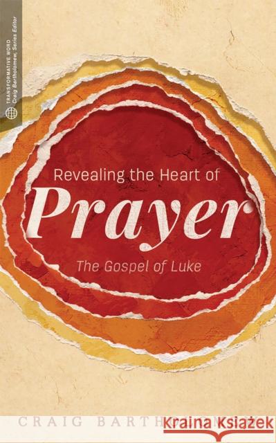 Revealing the Heart of Prayer: The Gospel of Luke Craig Bartholomew 9781577997153