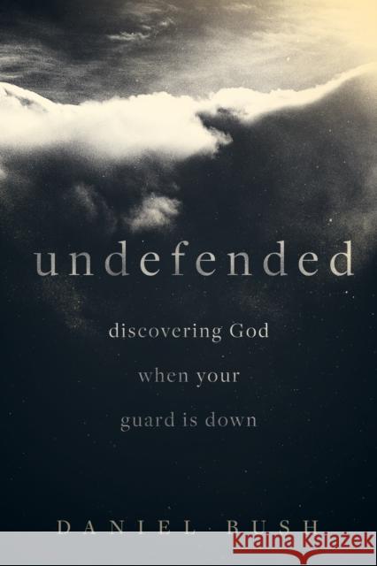 Undefended: Discovering God When Your Guard Is Down Daniel Bush 9781577997467