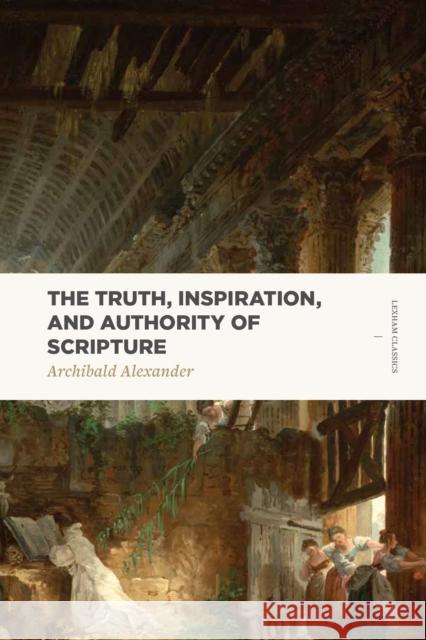 Truth, Inspiration, and Authority of Scripture Alexander 9781577997870