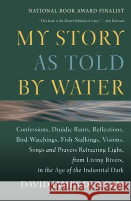 My Story as Told by Water: Confessions, Druidic Rants, Reflections, Bird-Watchings, Fish-Stalkings, Visions, Songs and Prayers Refracting Light, David James Duncan 9781578050833 Sierra Club Books