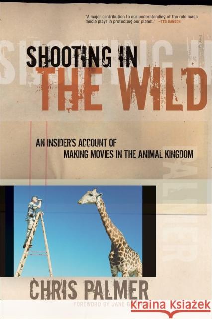 Shooting in the Wild: An Insider's Account of Making Movies in the Animal Kingdom Palmer, Chris 9781578051489 Sierra Club Books