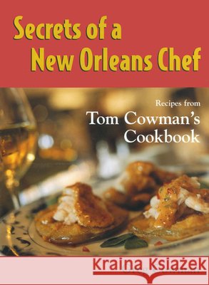 Secrets of a New Orleans Chef: Recipes from Tom Cowman's Cookbook Cowman, Greg 9781578061792 University Press of Mississippi
