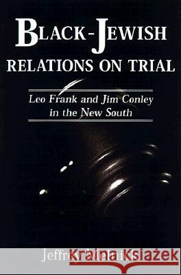 Black-Jewish Relations on Trial: Leo Frank and Jim Conley in the New South Jeffrey Paul Melnick 9781578062874