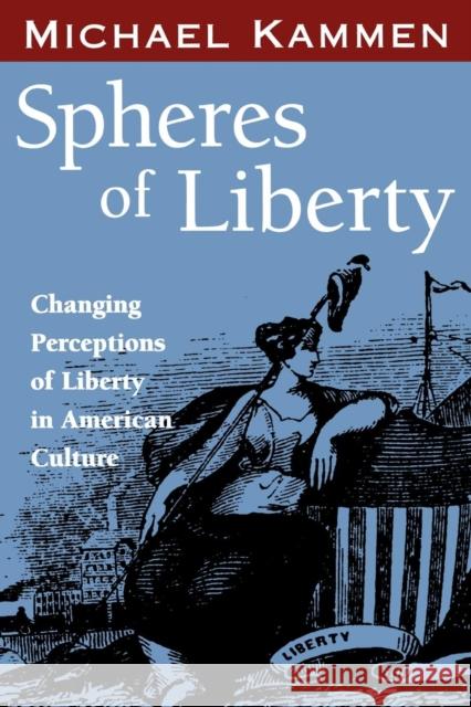 Spheres of Liberty: Changing Perceptions of Liberty in American Culture Michael Kammen 9781578063949