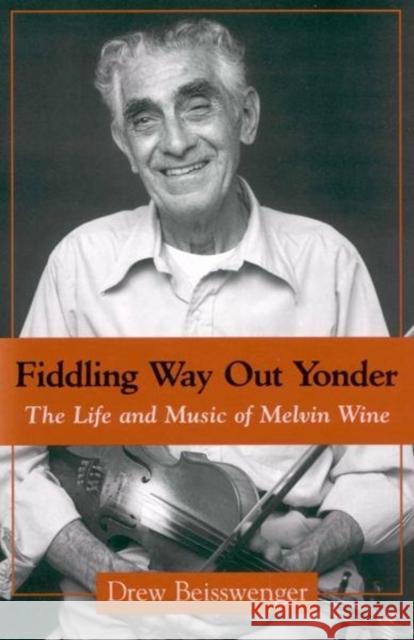 Fiddling Way Out Yonder: The Life and Music of Melvin Wine Drew Beisswenger 9781578064410 University Press of Mississippi