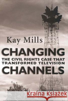 Changing Channels: The Civil Rights Case That Transformed Television Kay Mills 9781578065196 University Press of Mississippi