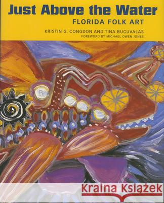 Just Above the Water: Florida Folk Art Kristin G. Congdon Tina Bucuvalas 9781578067787 University Press of Mississippi