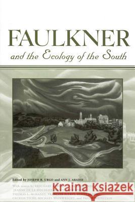 Faulkner and the Ecology of the South Joseph R. Urgo Ann J. Abadie 9781578067824