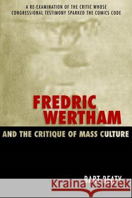 Fredric Wertham and the Critique of Mass Culture Bart Beaty 9781578068104