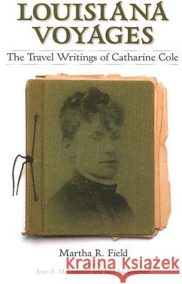 Louisiana Voyages: The Travel Writings of Catharine Cole Martha R. Field Joan B. McLaughlin Jack McLaughlin 9781578068265 University Press of Mississippi