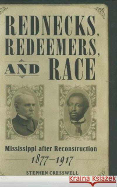 Rednecks, Redeemers, and Race: Mississippi After Reconstruction, 1877-1917 Stephen Edward Cresswell 9781578068470