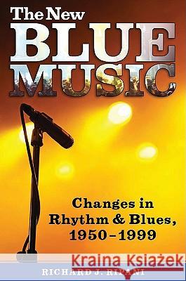 The New Blue Music: Changes in Rhythm & Blues, 1950-1999 Ripani, Richard J. 9781578068623 University Press of Mississippi