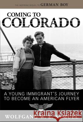 Coming to Colorado: A Young Immigrant's Journey to Become an American Flyer Wolfgang W. E. Samuel 9781578069026 University Press of Mississippi