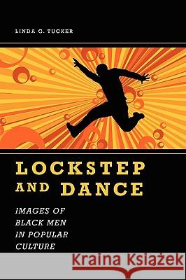 Lockstep and Dance: Images of Black Men in Popular Culture Tucker, Linda G. 9781578069064