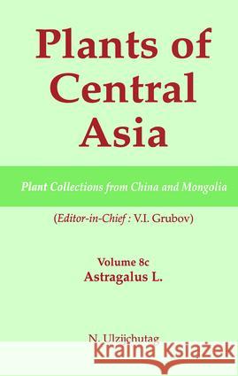 Plants of Central Asia - Plant Collection from China and Mongolia, Vol. 8c: Astragalus L. Grubov, V. I. 9781578083411 Science Publishers