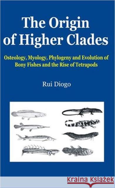 The Origin of Higher Clades: Osteology, Myology, Phylogeny and Evolution of Bony Fishes and the Rise of Tetrapods Diogo, Rui 9781578085309 SCIENCE PUBLISHERS,U.S.