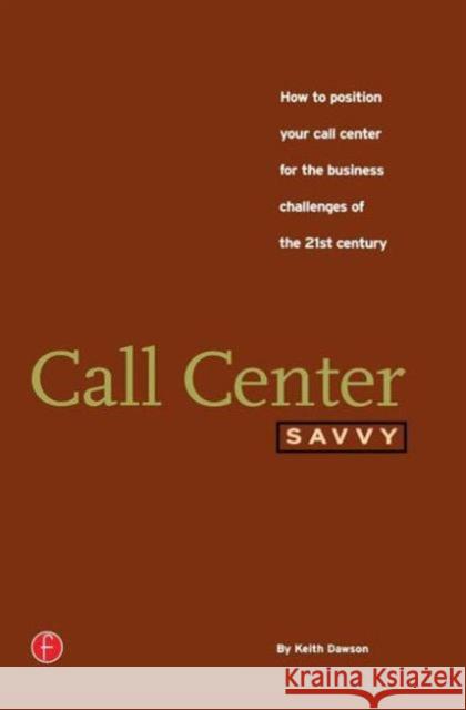 Call Center Savvy: How to Position Your Call Center for the Business Challenges of the 21st Century Dawson, Keith 9781578200504