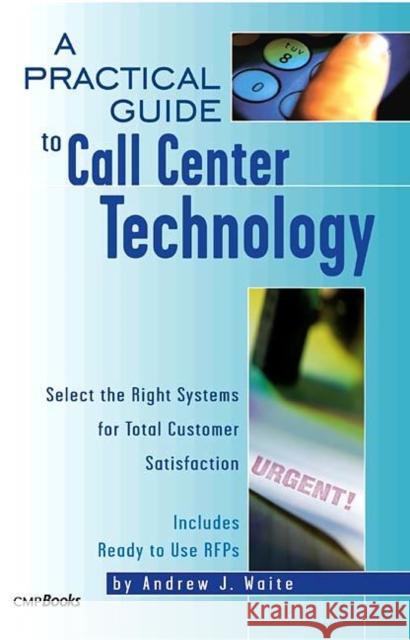 A Practical Guide to Call Center Technology: Select the Right Systems for Total Customer Satisfaction Waite, Andrew 9781578200948 CMP Books