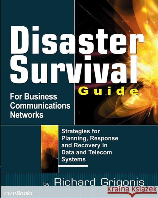 Disaster Survival Guide for Business Communications Networks: Strategies for Planning, Response, and Recovery in Date and Telecom Systems Grigonis, Richard 9781578201174 CMP Books