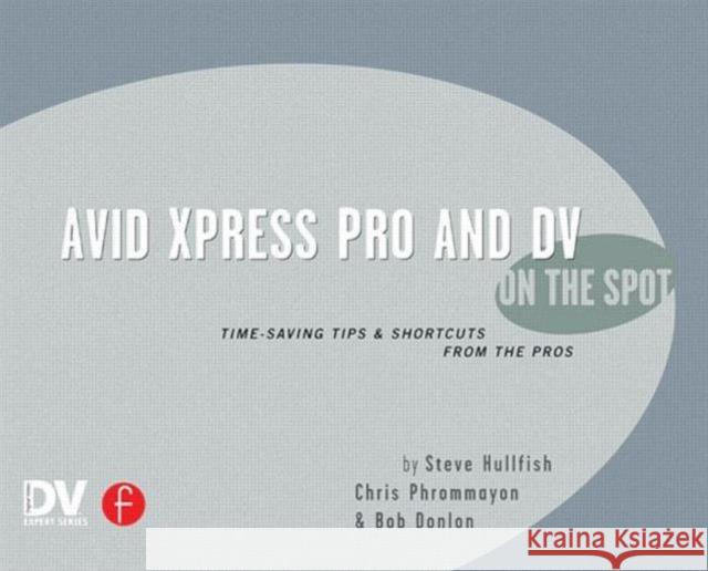 Avid Xpress Pro and DV on the Spot: Time Saving Tips & Shortcuts from the Pros Hullfish, Steve 9781578202546 CMP Books