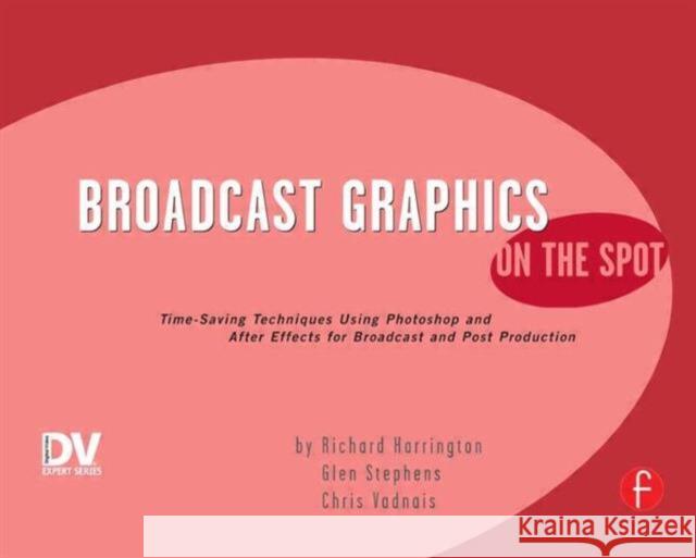 Broadcast Graphics on the Spot: Timesaving Techniques Using Photoshop and After Effects for Broadcast and Post Production Harrington, Richard 9781578202737