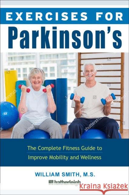 Exercises for Parkinson's Disease: The Complete Fitness Guide to Improve Mobility, Strength and Balance Smith, William 9781578267668 Hatherleigh Press