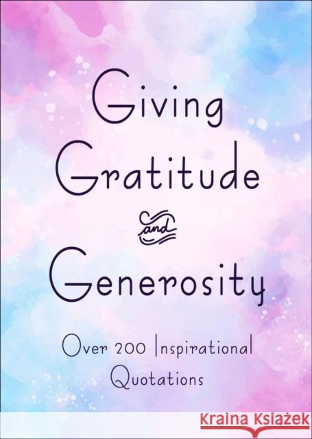 Giving, Gratitude & Generosity: Over 200 Inspirational Quotations Jackie Corley 9781578269129