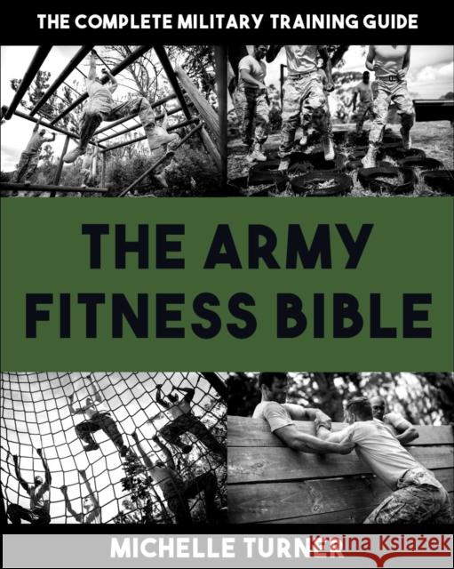 The Army Fitness Bible: The Complete Military Training Guide Michelle Turner 9781578269228 Hatherleigh Press