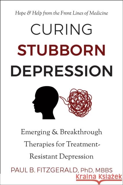 Curing Stubborn Depression: Hope and Help From the Front Lines of Medicine Paul Fitzgerald 9781578269372 Hatherleigh Press