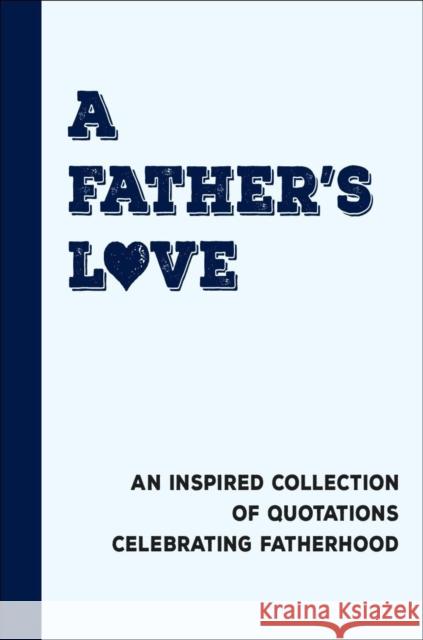 A Father's Love: An Inspired Collection of Quotations Celebrating Fatherhood Jackie Corley 9781578269426