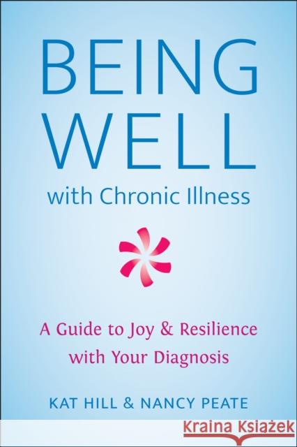 Being Well with Chronic Illness: A Guide to Joy & Resilience with Your Diagnosis Hill, Kat 9781578269471 Hatherleigh Press,U.S.