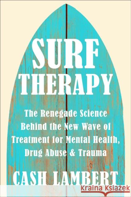 Surf Therapy: The Evidence-Based Science for Physical, Mental & Emotional Well-Being Cash Lambert 9781578269945