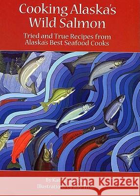 Cooking Alaska's Wild Salmon Kathy Doogan Ray Troll 9781578334759 Alaska Cook Book Co.
