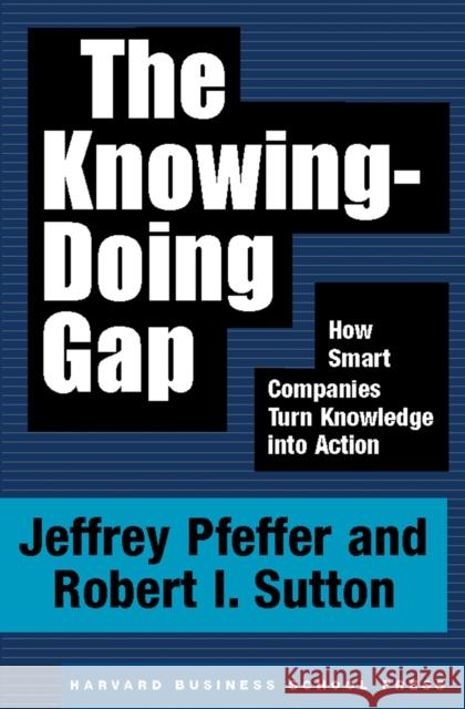 The Knowing-Doing Gap: How Smart Companies Turn Knowledge Into Action Pfeffer, Jeffrey 9781578511242 Harvard Business School Press