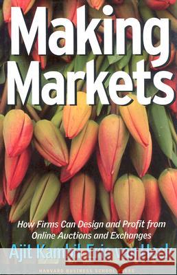 Making Markets: How Firms Can Design and Profit from Online Auctions and Exchanges Kambil, Ajit 9781578516582 Harvard Business School Press