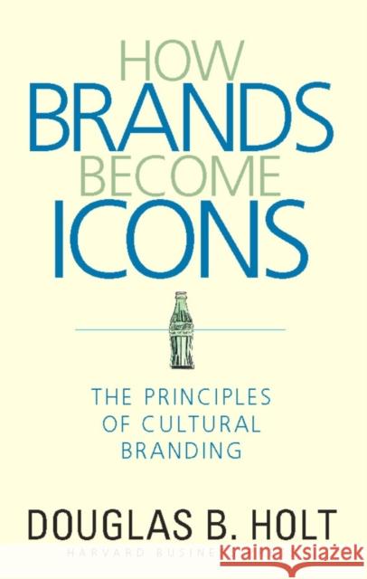 How Brands Become Icons: The Principles of Cultural Branding Holt, D. B. 9781578517749 Harvard Business Review Press