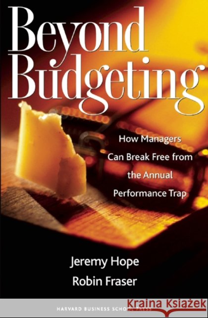 Beyond Budgeting: How Managers Can Break Free from the Annual Performance Trap Hope, Jeremy 9781578518661