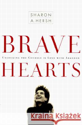 Bravehearts: Unlocking the Courage to Love with Abandon Sharon A. Hersh 9781578562961 Waterbrook Press